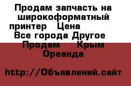 Продам запчасть на широкоформатный принтер › Цена ­ 10 000 - Все города Другое » Продам   . Крым,Ореанда